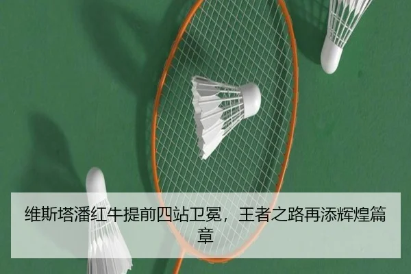维斯塔潘红牛提前四站卫冕，王者之路再添辉煌篇章